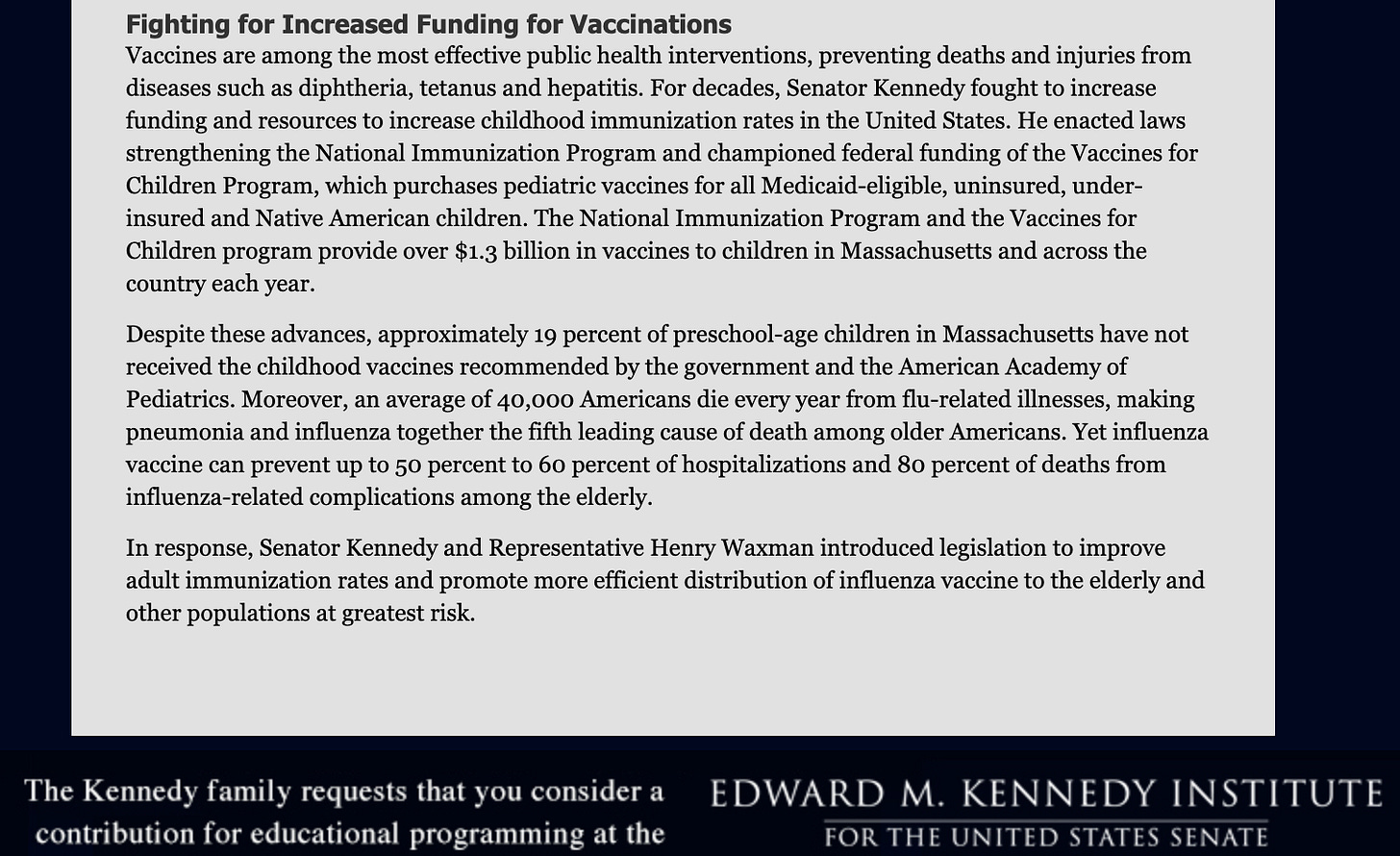 Sen Ted Kennedy fought to get kids and adults vaccinated. RFK Jr is fighting to take away those same vaccines and scare you away from getting vaccinated! Sen Ted Kennedy also cosponsored the National Childhood Vaccine Injury Act of 1986, creating the Vaccine Injury Compensation Program, which we are also in danger of losing thanks to RFK Jr.’s anti-vaccine agenda.