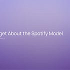 Forget About the Spotify Model