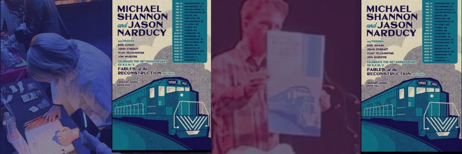 A promotional collage for Michael Shannon and Jason Narducy’s tour celebrating the 40th anniversary of Fables of the Reconstruction. The central image is a vintage-inspired concert poster featuring an illustrated blue train, the artists' names in bold black and blue text, a list of tour dates, and guest performers. The poster reads: “Michael Shannon and Jason Narducy with friends,” listing guests like Dave Hill, John Stirratt, and Vijay Tellis-Nayak. The tour name is written as “Fables of the Reconstruction,” stylized with a blue and beige color scheme. On the left, a person is seen signing a print of the poster at a table. On the right, another person holds up the same poster while standing on stage with a guitar. The background is deep blue, complementing the colors of the poster.