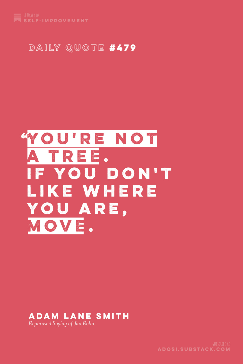 Daily Quote #479: “You're not a tree. If you don't like where you are, move.” Adam Lane Smith (Rephrased Saying of Jim Rohn)