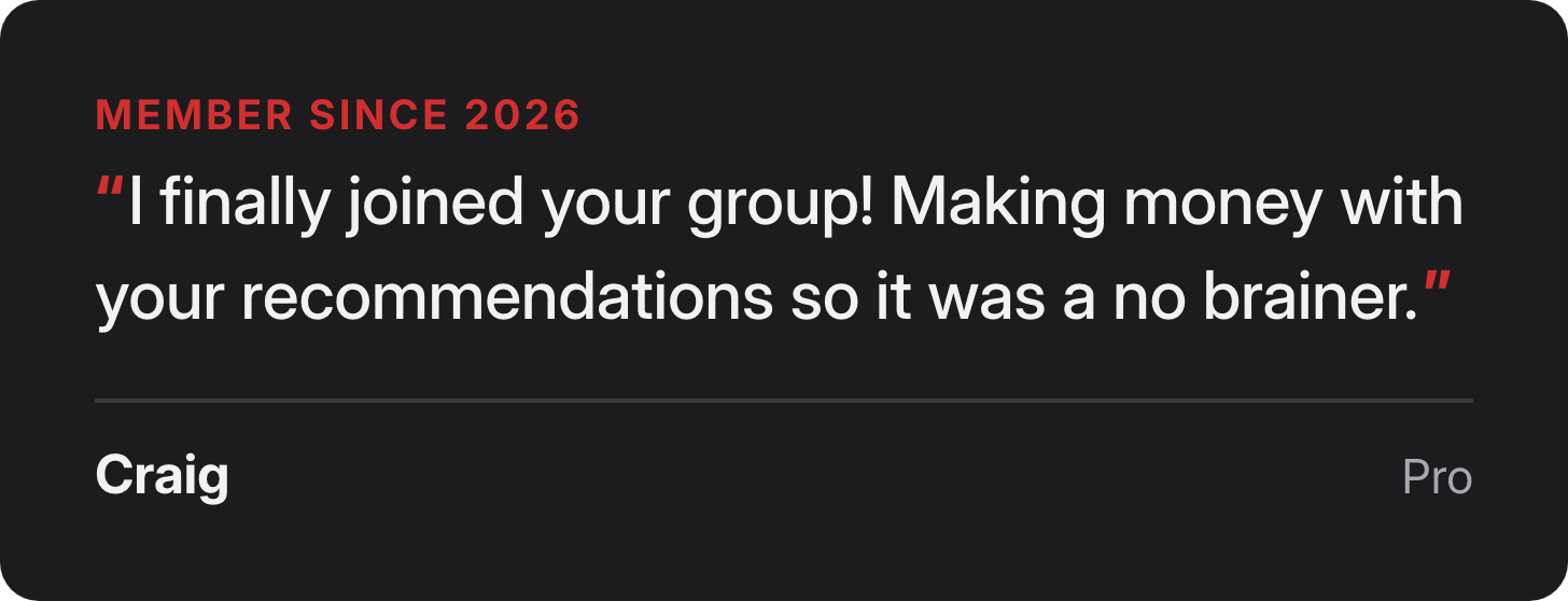 Craig, Pro since 2026: I finally joined your group! Making money with your recommendations so it was a no brainer.