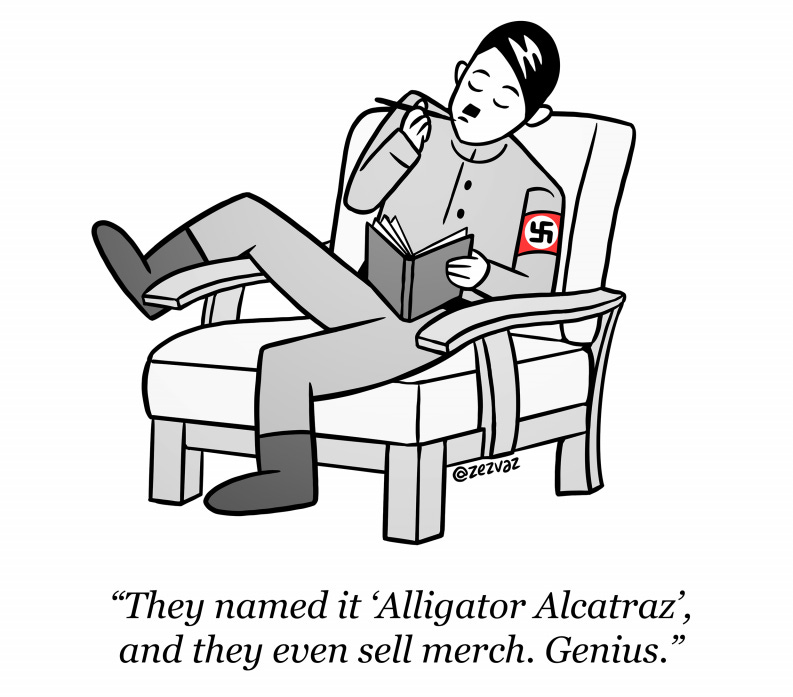 Cartoon by Zez Vaz depicting a relaxed Hitler on an armchair. Caption reads "They named it Alligator Alcatraz, and they even sell merch. Genius."