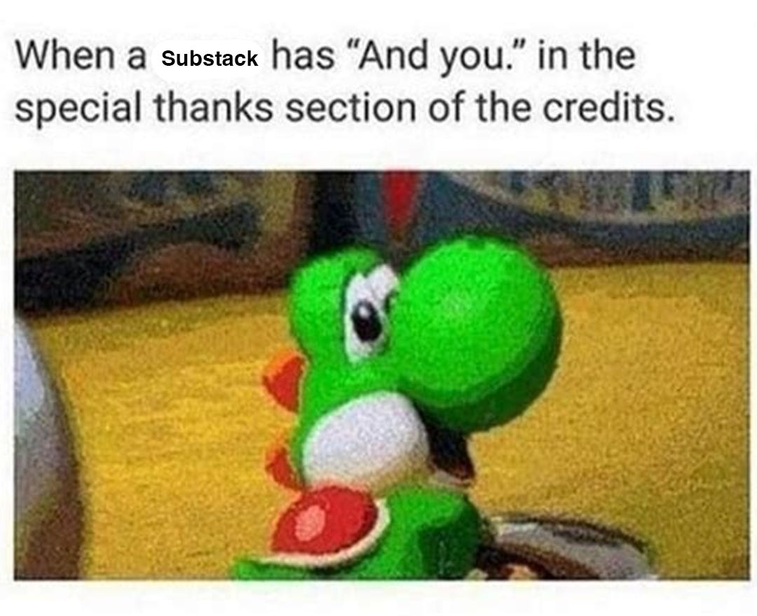 A meme of Yoshi looking back at the viewer with text that says "When a Substack has 'And You' in the special thanks section of the credits.'"