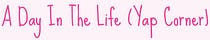A Day In The Life (Yap Corner)