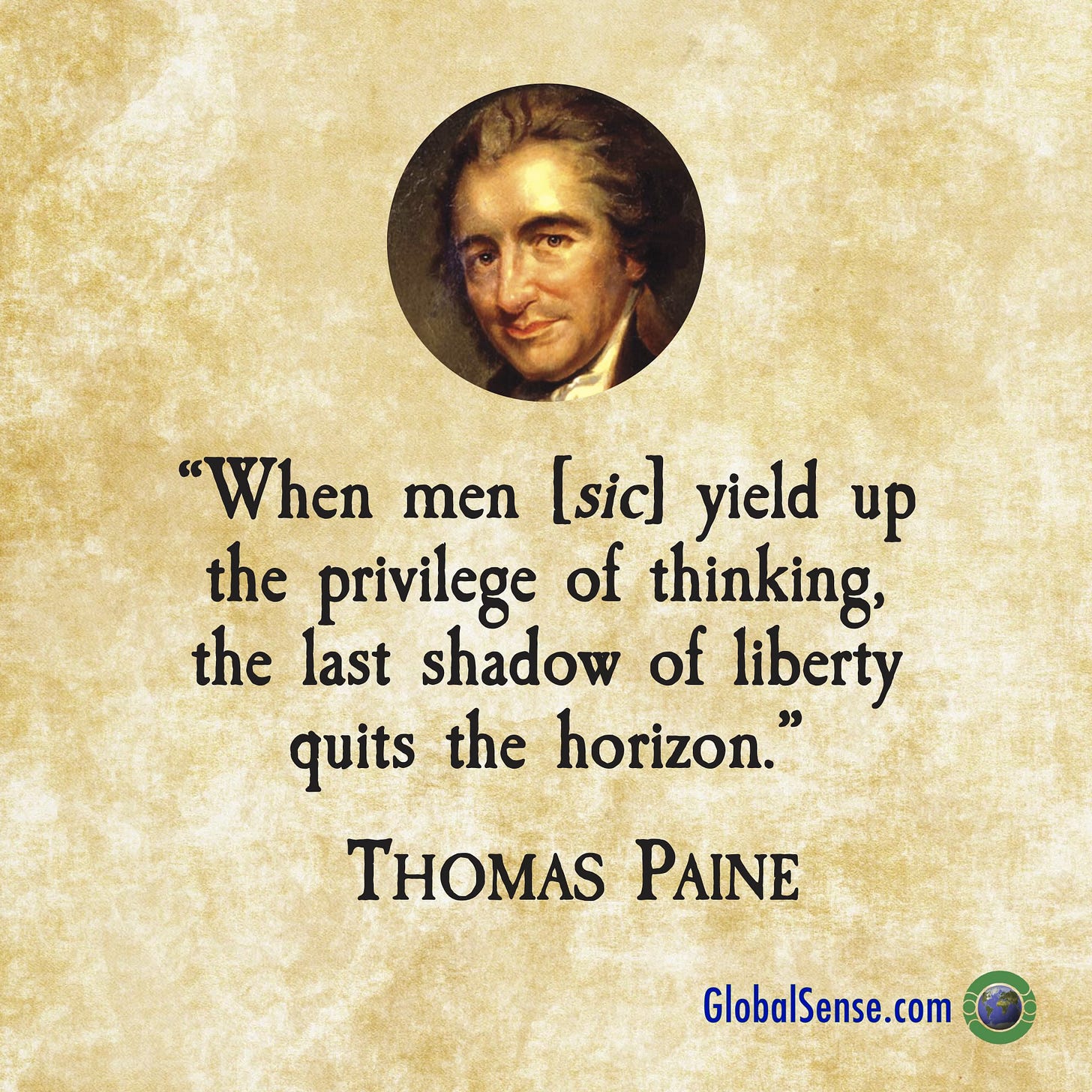When men [sic] yield up the privilege of thinking, the last shadow of liberty quits the horizon." - Thomas Paine