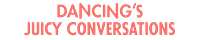 Dancing's Juicy Conversations