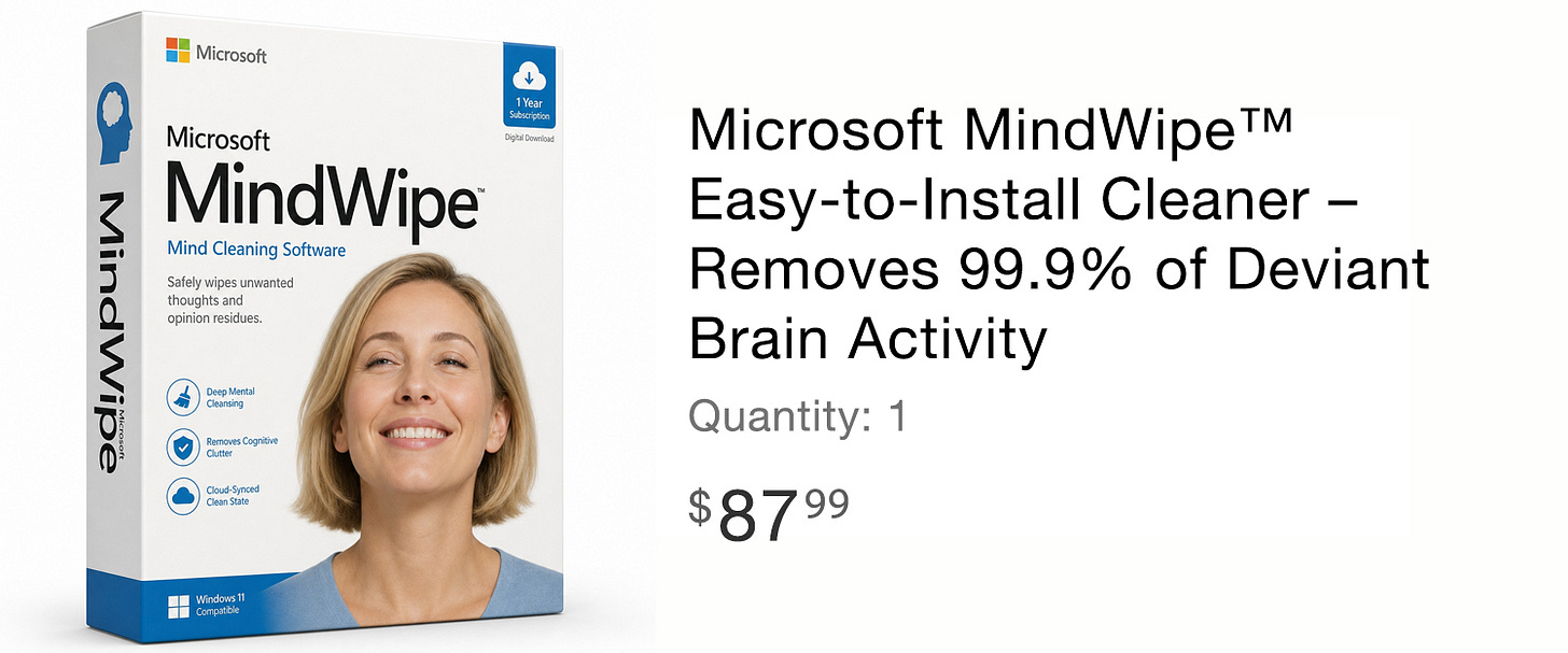 Microsoft MindWipe™ Easy-to-Install Cleaner - Removes 99.9% of Deviant Brain Activity (Image of the software package with a woman smiling tranquilly) Microsoft MindWipe™ Easy-to-Install Cleaner - Removes 99.9% of Deviant Brain Activity (Image of the software package with a woman smiling tranquilly)