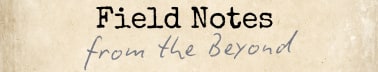 Field Notes from the Beyond