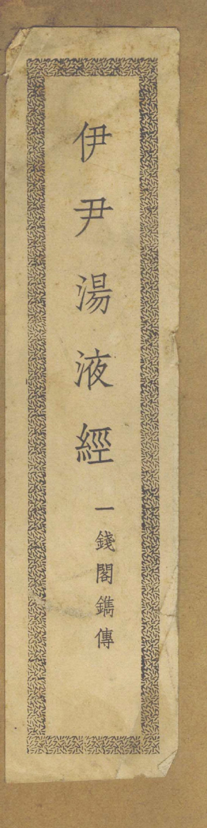 The title printed on the front cover, i.e. Yi Yin Tang Ye Jing 伊尹湯液經 (Yi Yin’s Classic of Decoction). Below the title are the five characters ‘Yi Qian Ge Juan Zhuan 一錢閣鐫傳’ (Engraved and Issued by the One-Coin Pavilion). The title printed on the front cover, i.e. Yi Yin Tang Ye Jing 伊尹湯液經 (Yi Yin’s Classic of Decoction). Below the title are the five characters ‘Yi Qian Ge Juan Zhuan 一錢閣鐫傳’ (Engraved and Issued by the One-Coin Pavilion).