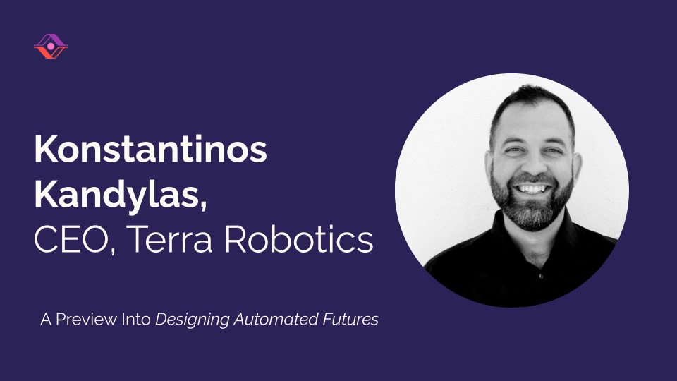 Title card with a dark purple background featuring white text that reads ‘Konstantinos Kandylas, CEO, Terra Robotics.’ Below it is a subtitle that says ‘A Preview Into Designing Automated Futures.’ On the right is a circular black-and-white headshot of a smiling man.