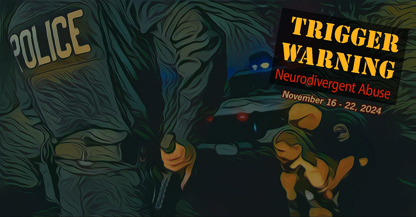 A dark, neo-expressionist illustration: on the left, a policeman viewed from behind draws a weapon, while on the right, an officer wearing sunglasses arrests a child. A police car with flashing lights appears in the background. Text includes 'POLICE' and a black sign with 'TRIGGER WARNING: Neurodivergent Abuse' and dates 'November 16-22, 2024'.