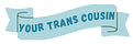 Your Trans Cousin