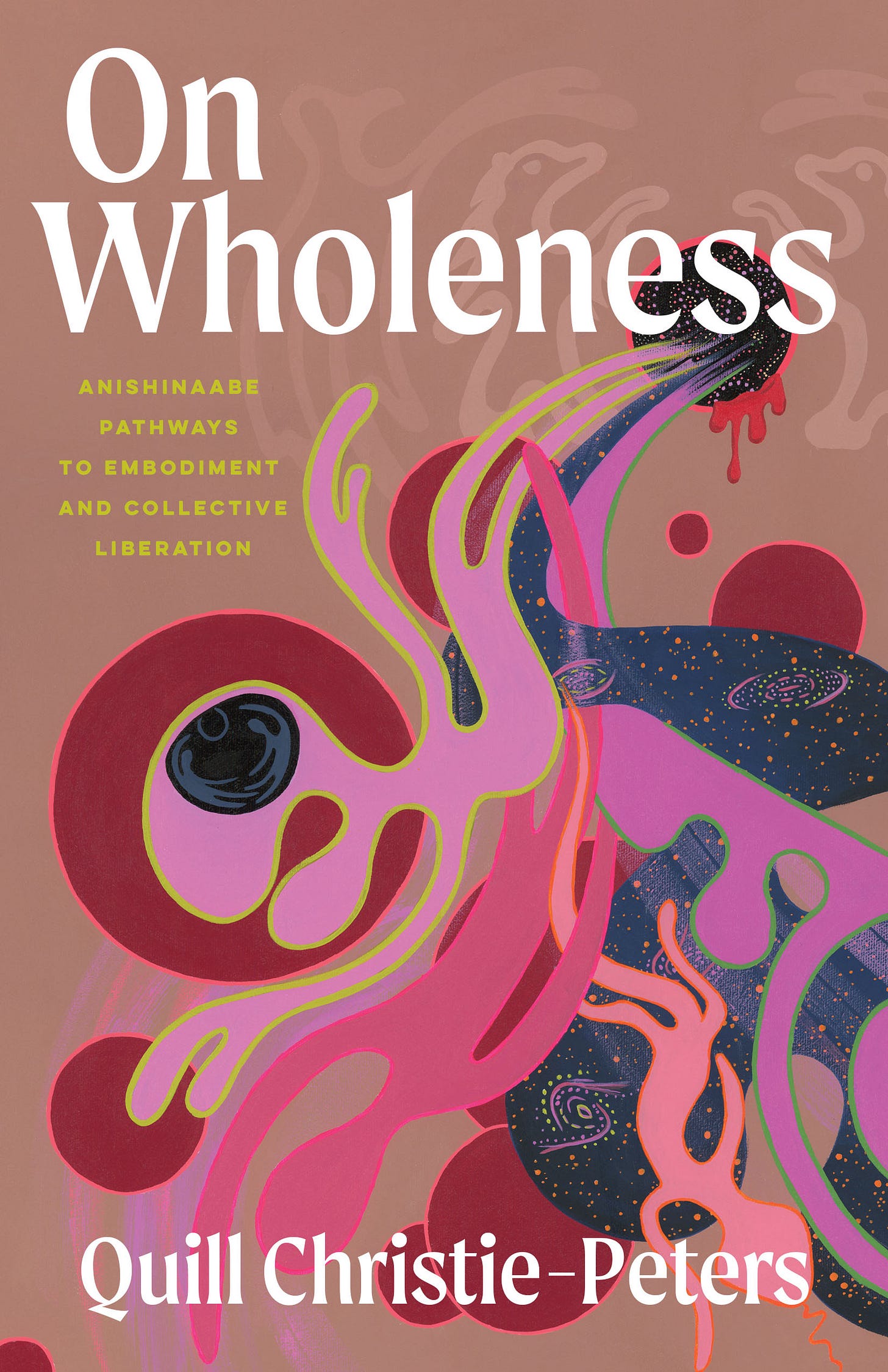 On Wholeness: Anishinaabe Pathways to Embodiment and Collective Liberation by Quill Christie-Peters