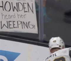'howden heard her weeping' sign against the glass at a golden knights game 'howden heard her weeping' sign against the glass at a golden knights game