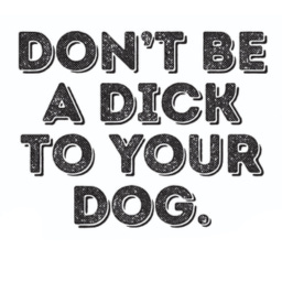 Don't Be a Dick to Your Dog