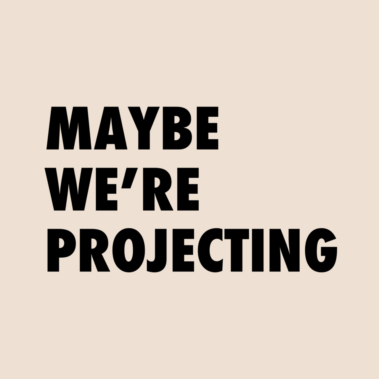 Maybe We're Projecting