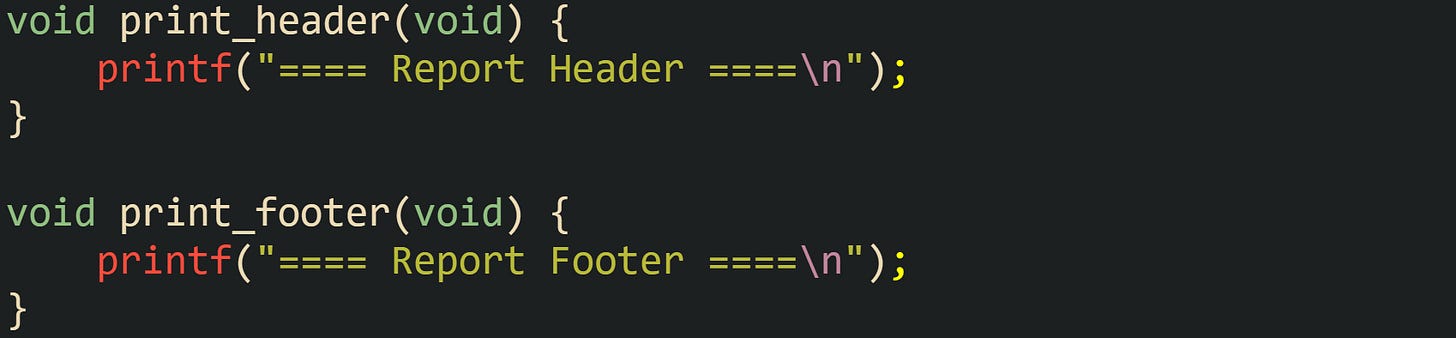 void print_header(void) {     printf("==== Report Header ====\n"); }  void print_footer(void) {     printf("==== Report Footer ====\n"); }