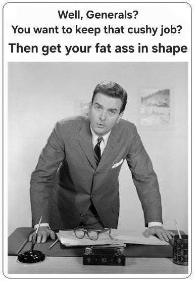A black-and-white photo of a man in a suit leaning on a desk, with papers, glasses, and an ashtray visible. The text overlay reads, "Well, Generals? You want to keep that cushy job? Then get your fat ass in shape." A black-and-white photo of a man in a suit leaning on a desk, with papers, glasses, and an ashtray visible. The text overlay reads, "Well, Generals? You want to keep that cushy job? Then get your fat ass in shape."