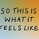 So This is What it Feels Like