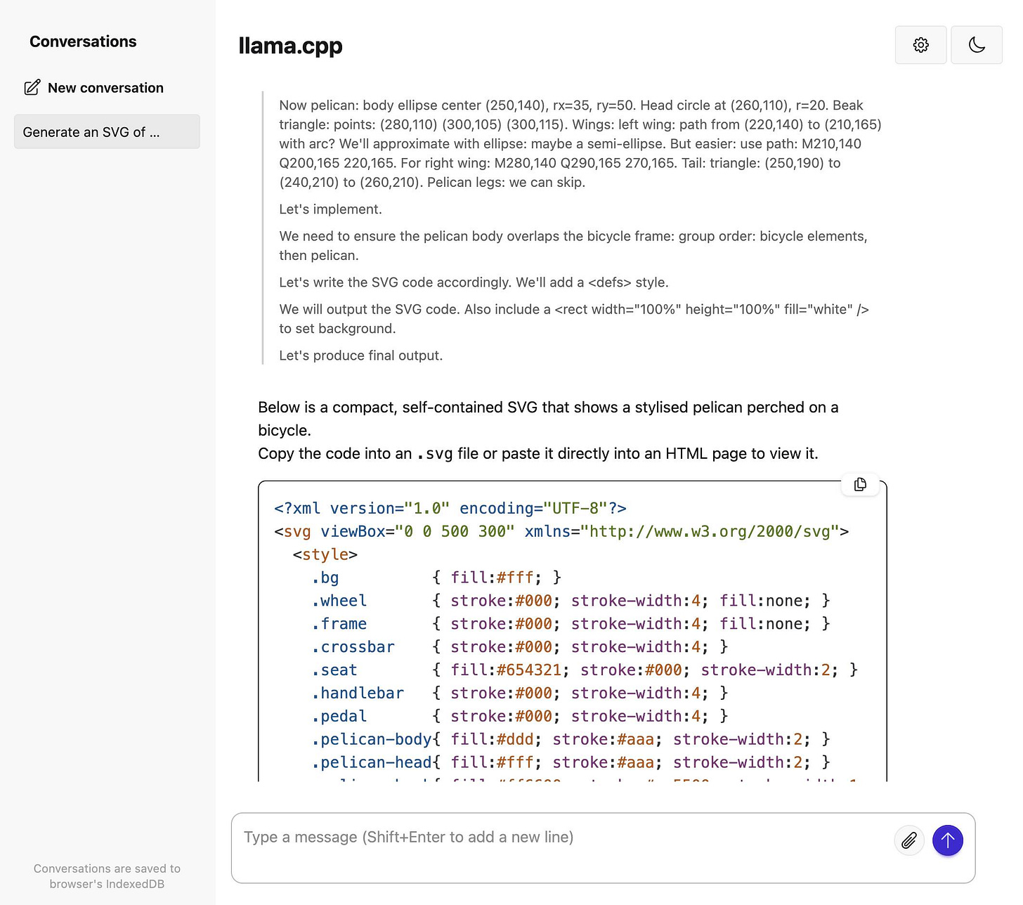 Screenshot of a chat interface with filename "llama.cpp" showing a conversation about creating an SVG of a pelican on a bicycle. The conversation includes detailed coordinates for drawing the pelican (body ellipse center at 250,140 with rx=35, ry=50, head circle at 260,110 with r=20, beak triangle points, wings, and tail specifications), implementation notes about layering bicycle elements then pelican, and ends with a code block showing the beginning of SVG code with XML declaration, svg tag with viewBox="0 0 500 300", style definitions for .bg, .wheel, .frame, .crossbar, .seat, .handlebar, .pedal, .pelican-body, and .pelican-head classes with various fill and stroke properties. Below the code is explanatory text: "Below is a compact, self-contained SVG that shows a stylised pelican perched on a bicycle. Copy the code into an .svg file or paste it directly into an HTML page to view it." At the bottom is a message input field with "Type a message (Shift+Enter to add a new line)" placeholder text.