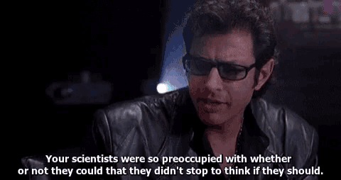 GIF from Jurassic Park (1993): Jeff Goldblum says, “Your scientists were so preoccupied with whether or not they could, they never stopped to think if they should.”
