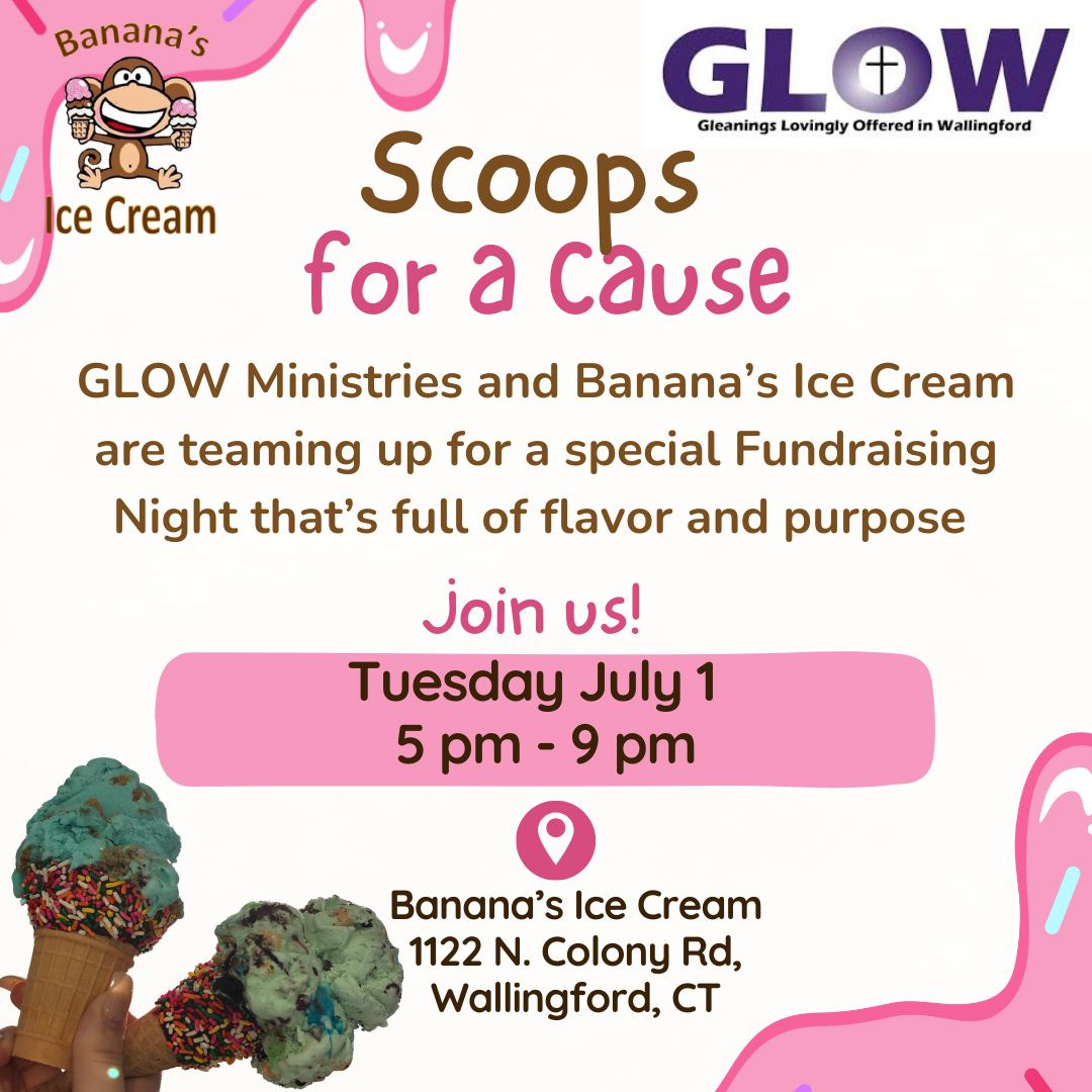 May be an image of ice cream and text that says 'Banana's ce Cream GL GLOW Scoops Gleanings Lovingly Offered in Wallingford for a Cause GLOW Ministries and Banana's Ice Cream are teaming up for a special Fundraising Night that's full of flavor and purpose Join US! Tuesday July 1 5 pm pm-9 9 pm Banana's Ice Cream 1122 N. Colony Rd, Wallingford, CT'