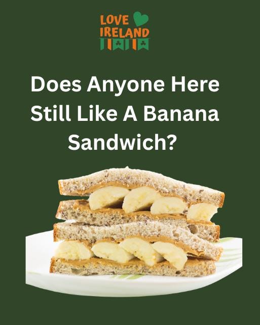 May be an image of text that says "LOVE IRELAND 川肉川天 Does Anyone Here Still Like A Banana Sandwich?"