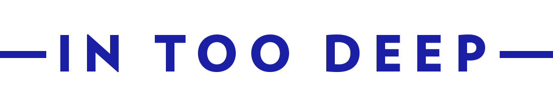 Blue text on a white background that reads “IN TOO DEEP”