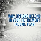 Why Options Belong in Your Retirement Income Plan