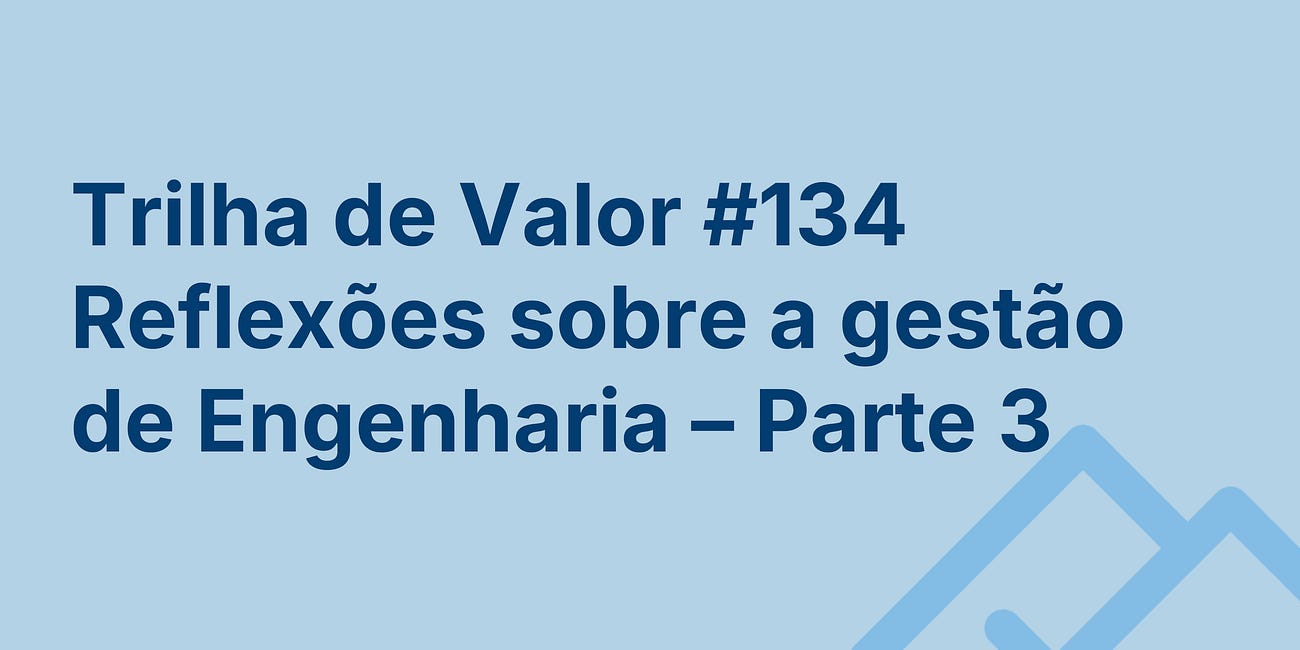 🏞️ Trilha de Valor #134 - Reflexões sobre a gestão de Engenharia - Parte 3