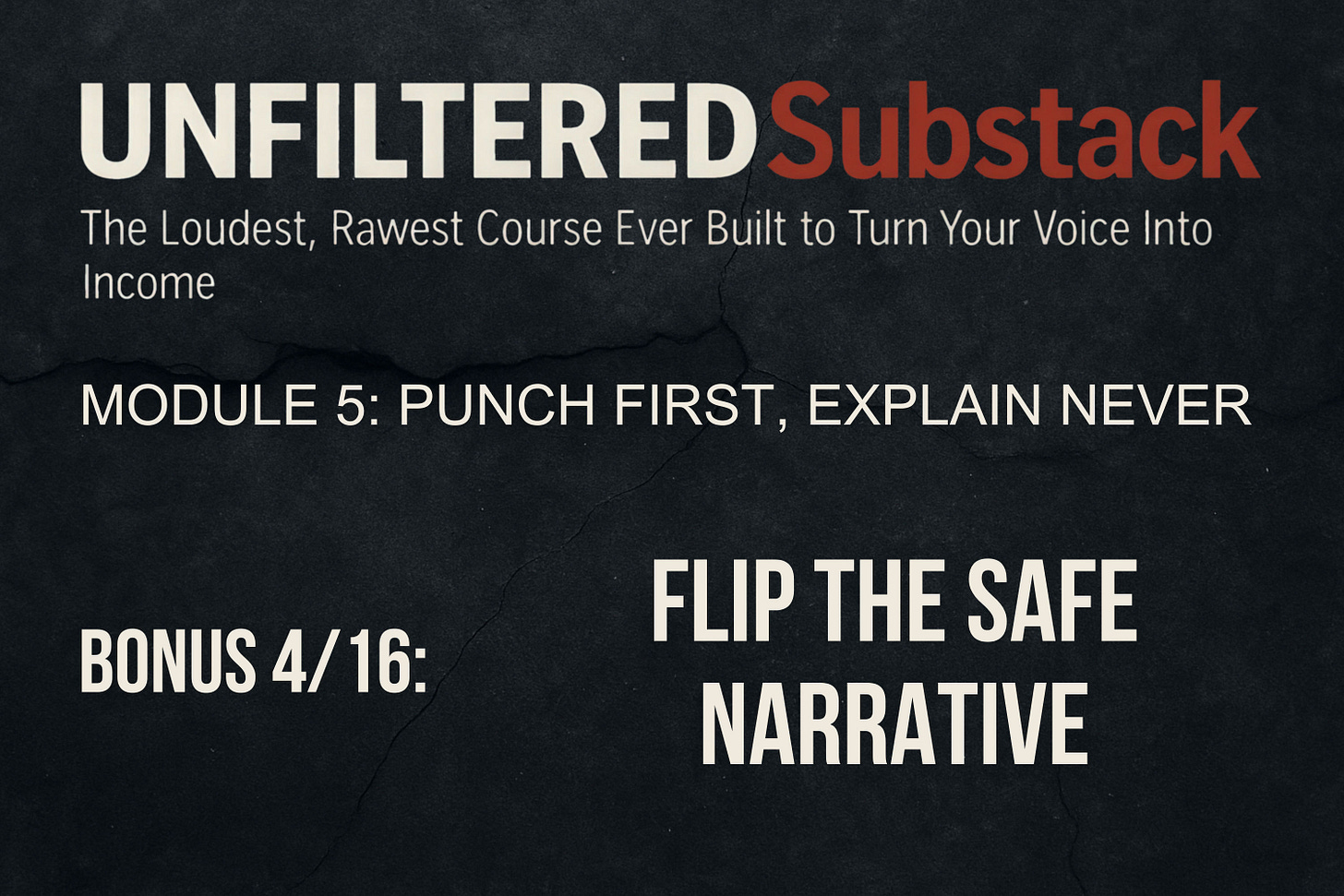 UNFILTERED Substack - The Loudest, Rawest Course Ever Built to Turn Your Voice Into Income, Module 5 - Punch First, Explain Never, BONUS 4_16 - Flip the Safe Narrative, by Zoran Rogic UNFILTERED Substack - The Loudest, Rawest Course Ever Built to Turn Your Voice Into Income, Module 5 - Punch First, Explain Never, BONUS 4_16 - Flip the Safe Narrative, by Zoran Rogic
