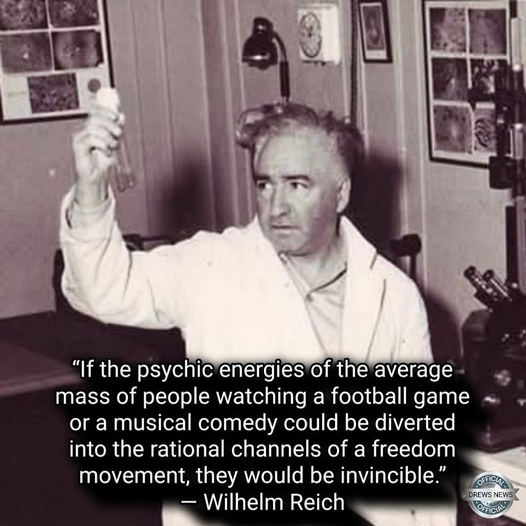 Ist möglicherweise ein Bild von Text „"If the psychic energies of the average mass of people watching a football game or a musical comedy could be diverted into the rational channels of a freedom movemen they would be invincible." -Wilhelm Reich OFFICIA CREWS NEW OFFICIAL“
