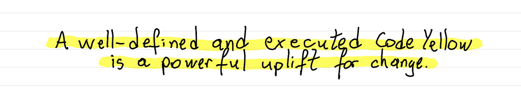 A well-defined and executed Code Yellow is a powerful uplift for change.