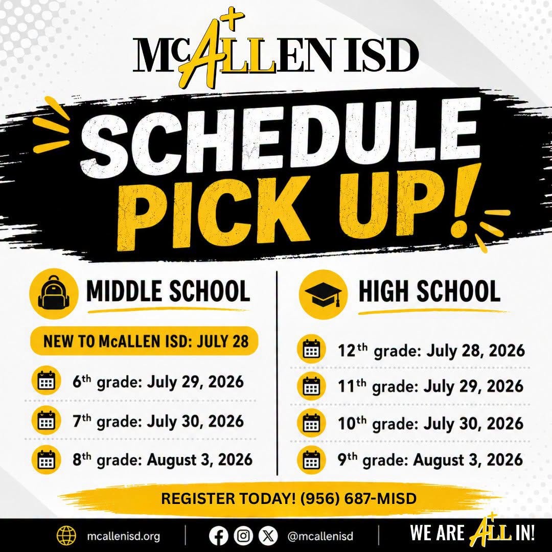 May be an image of text that says 'MC MALLENISD SCHEDULE PICK UP!- MIDDLE SCHOOL NEW TO McALLEN ISD: JULY 28 田 HIGH SCHOOL : 6th grade: July 29, 2026 田 12th grade: July 28, 2026 田 7th grade: July 30, 2026 田 11th grade: July 29, 2026 田 8th grade: August 3, 2026 10th grade: July 30, 2026 田 9th grade: August 3, 2026 REGISTER TODAY! (956) 687-MISD mcallenisd.org @mcallenisd WE ARE ALL IN!' May be an image of text that says 'MC MALLENISD SCHEDULE PICK UP!- MIDDLE SCHOOL NEW TO McALLEN ISD: JULY 28 田 HIGH SCHOOL : 6th grade: July 29, 2026 田 12th grade: July 28, 2026 田 7th grade: July 30, 2026 田 11th grade: July 29, 2026 田 8th grade: August 3, 2026 10th grade: July 30, 2026 田 9th grade: August 3, 2026 REGISTER TODAY! (956) 687-MISD mcallenisd.org @mcallenisd WE ARE ALL IN!'