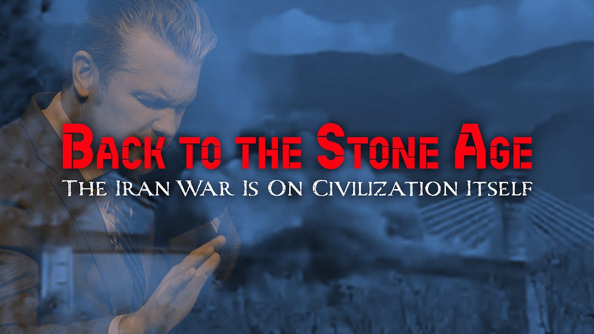 Back to the Stone Age: The Iran War Is On Civilization Itself
