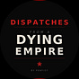 Dispatches from a Dying Empire