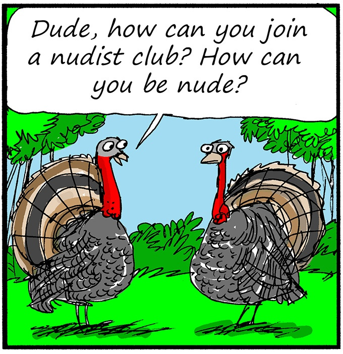 Panel 2: The other turkey looks skeptical and asks, “Dude, how can you join a nudist club? How can you be nude?”