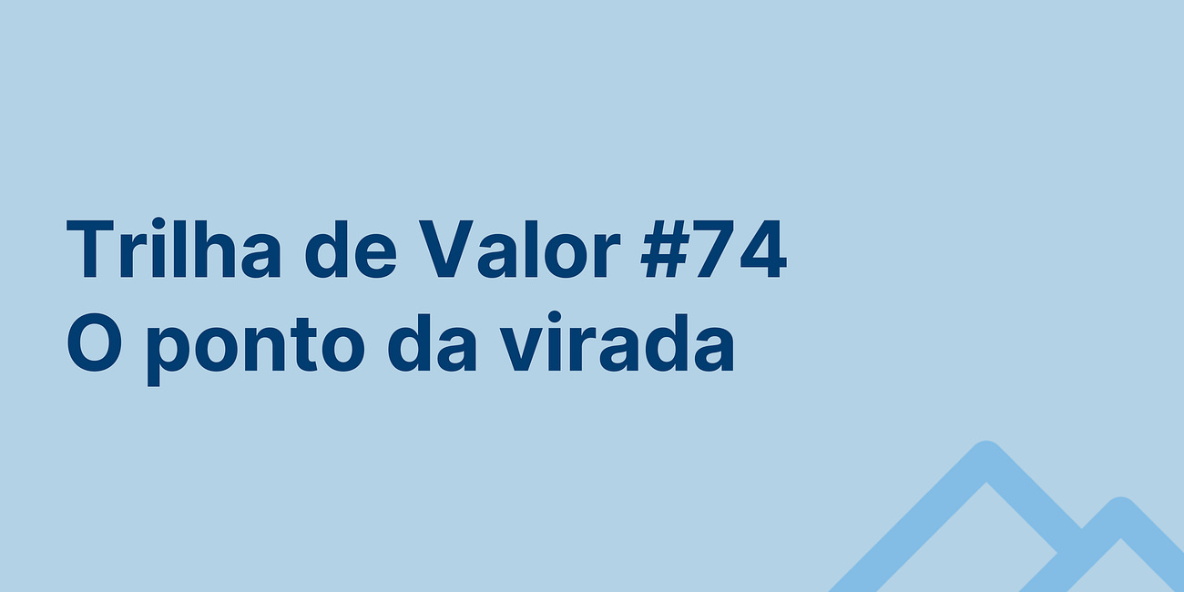 🏞️ Trilha de Valor #74 - O ponto da virada