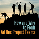 How and Why to Form Ad Hoc Project Teams