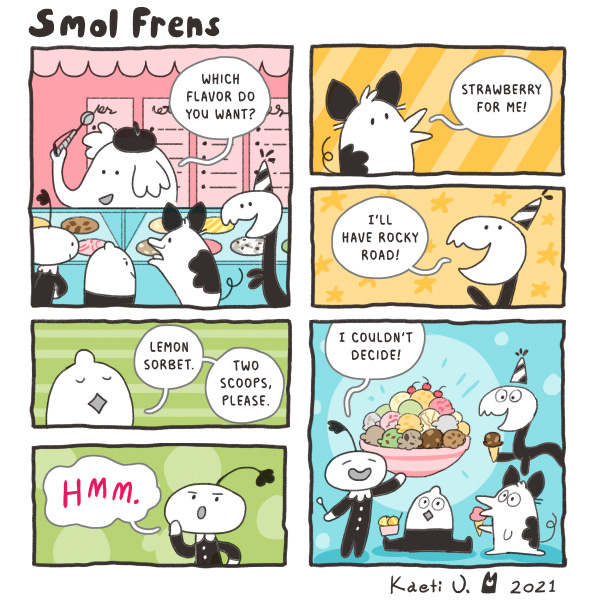Smol Frens. An elephant wearing a beret and holding an ice cream scooper in its trunk says, “Which flavor do you want?” The creatures look at the ice cream flavors. The pig creatures says, “Strawberry for me!” Wiggler says, “I’ll have rocky road!” The lemon creature says, “Lemon sorbet. Two scoops, please.” A turnip-shaped creature says, “Hmm. I couldn’t decide!’ The creature holds up a bowl with a scoop of every flavor of ice cream.