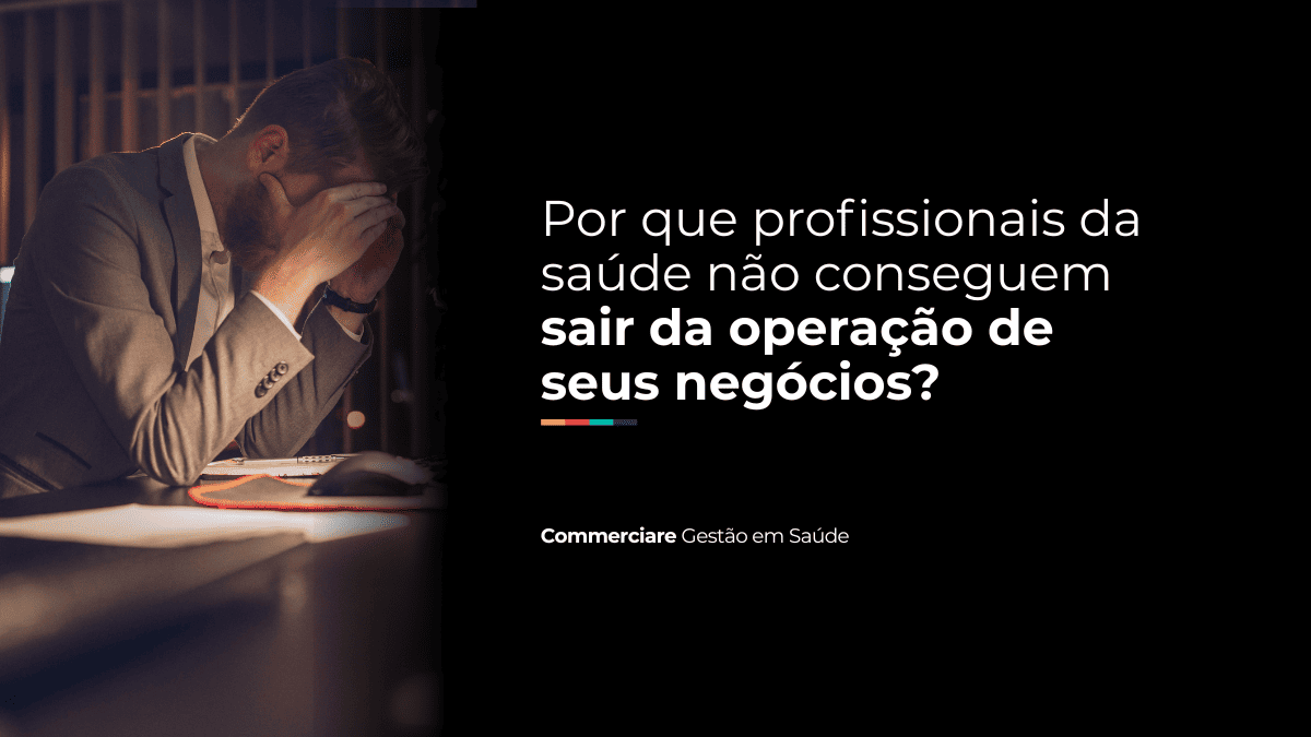 Por que profissionais da saúde não conseguem sair da operação de seus negócios? Por que profissionais da saúde não conseguem sair da operação de seus negócios?