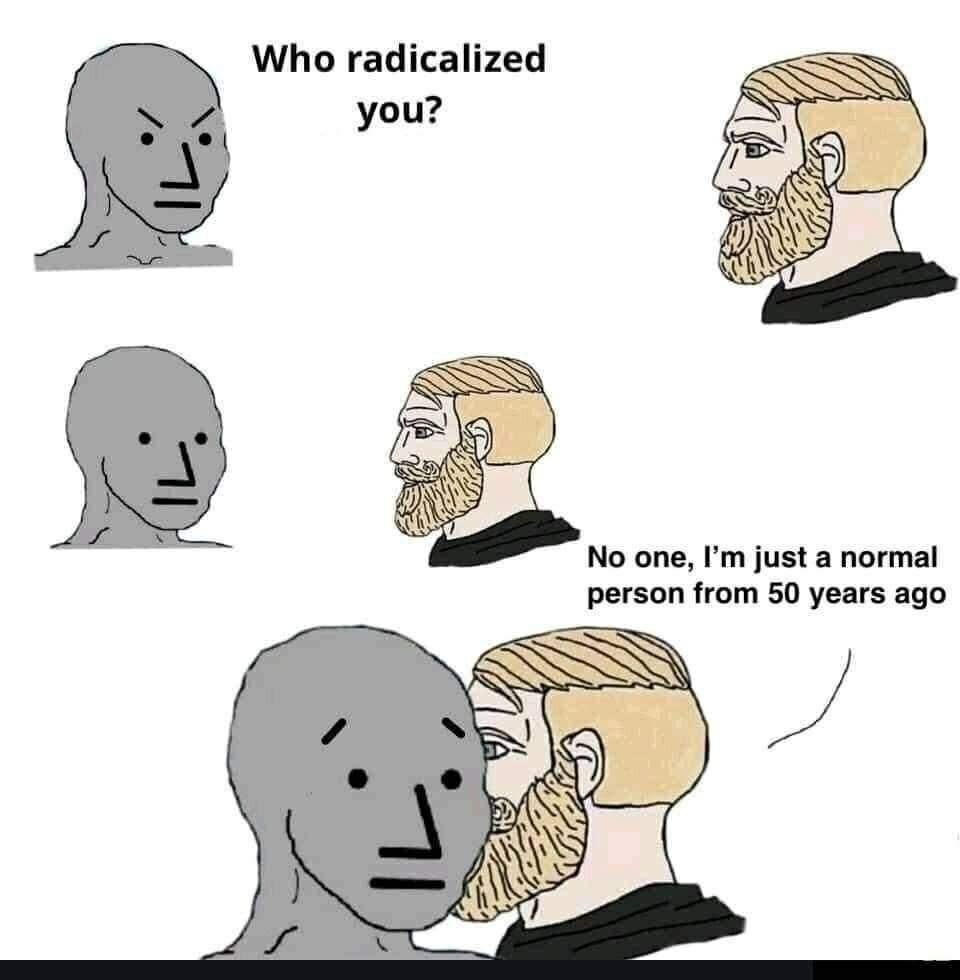 today's radicals are just normies from 50 years ago.