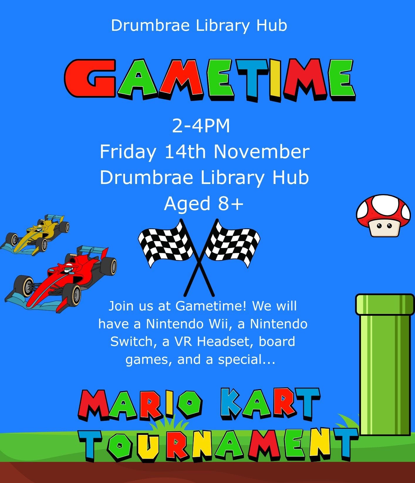 May be an image of text that says "Drumbrae Library Hub GAMETIME 2-4PM Friday 14th November Drumbrae Library Hub Aged 8+ Join us at Gametime! We will have a Nintendo Wii, a Nintendo Switch, a VR Headset, board games, and a special... MARI A TOU T OURNAMENT MENT U RNA EDINBVRGH TMECITYOFEDINBURGHCOUNCHK THE TYO EDINBURGH COUNCIL"