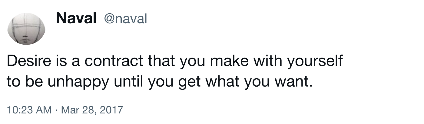 A post by Naval Ravikant: desire is a contract you make with yourself to be unhappy until you get what you want A post by Naval Ravikant: desire is a contract you make with yourself to be unhappy until you get what you want