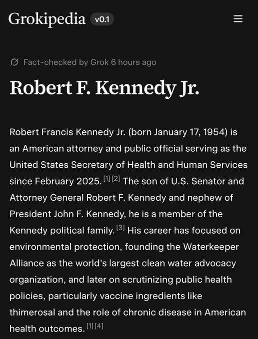 First image shows Wikipedia page titled Robert F. Kennedy Jr. with text highlighting his role as the 26th United States Secretary of Health and Human Services since 2025, described as an American politician, environmental lawyer, author, conspiracy theorist, and anti-vaccine activist, member of the Kennedy family, son of Senator and former US Attorney General Robert F. Kennedy and Ethel Kennedy, nephew of President John F. Kennedy. Second image shows Grokipedia version 1 page fact-checked by Grok 6 hours ago, titled Robert F. Kennedy Jr., with text stating Robert Francis Kennedy Jr. born January 17 1954 is the United States Secretary of Public and Human Services since February 2025, son of US Senator and Attorney General Robert F. Kennedy and nephew of President John F. Kennedy, career focused on environmental protection founding Waterkeeper Alliance as worlds largest clean water advocacy organization, and later on scrutinizing public health policies and role of chronic disease in American health outcomes.