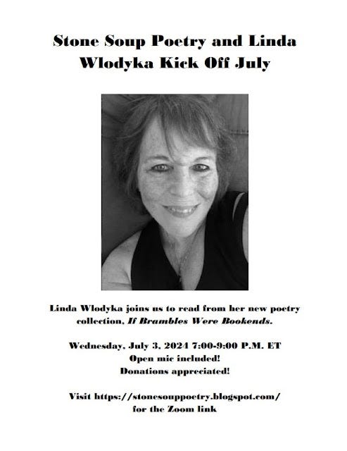 Flyer: Stone Soup Poetry and Linda Wlodyka Kick Off July - Linda Wlodyka joins us to read from her new poetry collection, If Brambles Were Bookends. - Wednesday, July 3, 2024 7:00-9:00 P.M. ET - Open mic included! Donations appreciated! - Visit https://stonesouppoetry.blogspot.com/ for the Zoom link