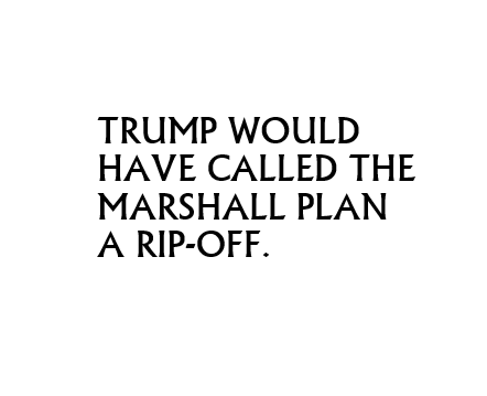 Image of black text on a white background with the words: "Trump would have called the Marshall Plan a rip-off"