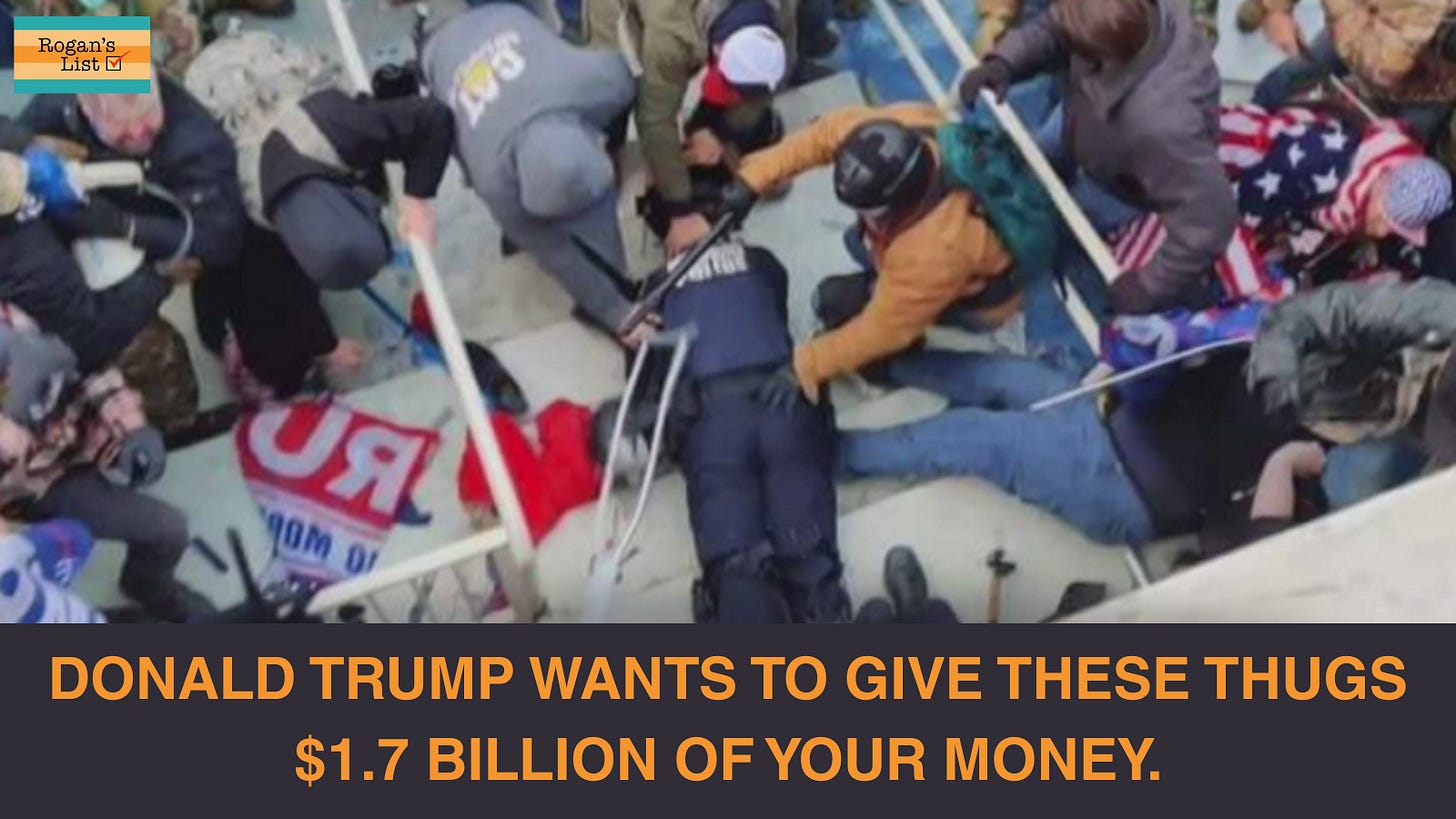 A photo of insurrectionists mobbing a police officer on January 6th. THe label below reads "Donald Trump wants to give these thugs $1.7 billion of your money.