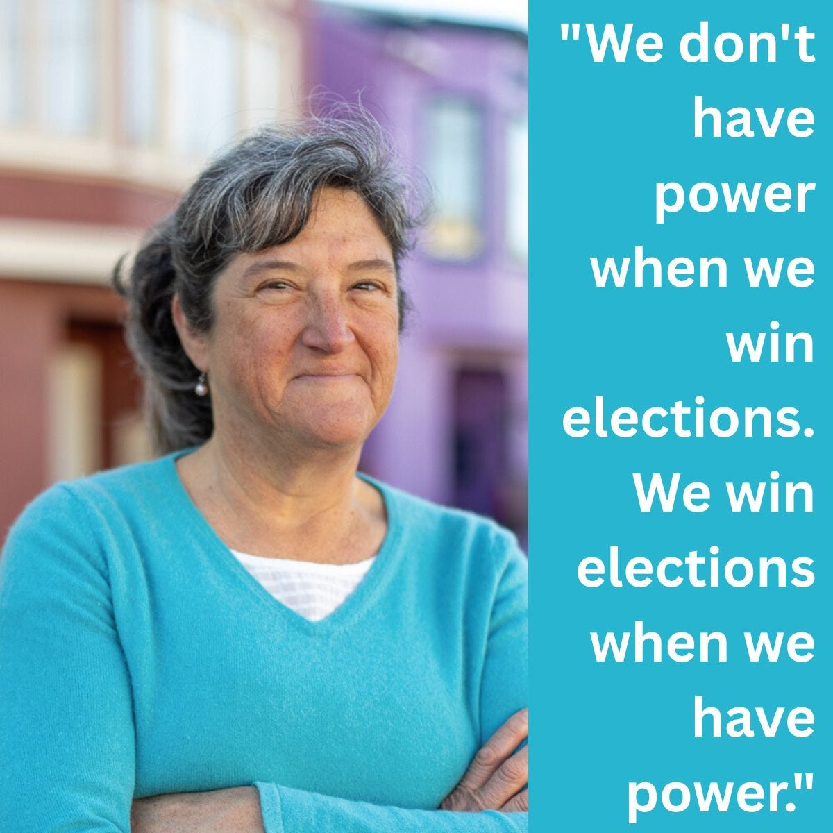 A head shot of Mira, a Gen X white woman with salt-and-pepper, shoulder-length hair. She's smiling and wearing a turquoise sweater and white shirt and has her arms folded across her chest. A quote that reads "We don't have power when we win elections. We win elections when we have power" are next to her.