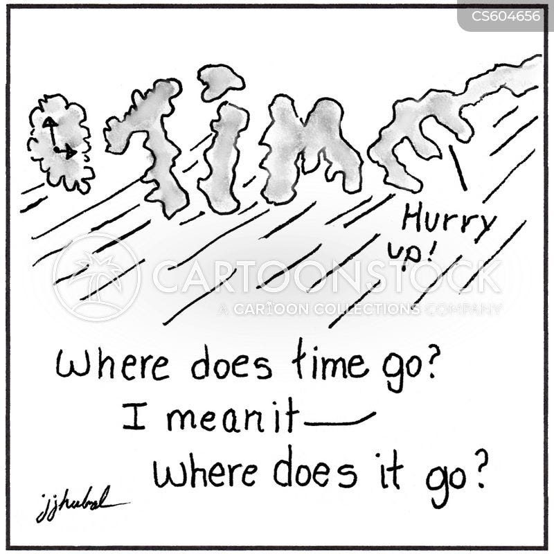 "Hurry up!  Where does time go? I mean it— Where does it go?"
